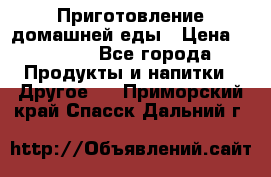 Приготовление домашней еды › Цена ­ 3 500 - Все города Продукты и напитки » Другое   . Приморский край,Спасск-Дальний г.